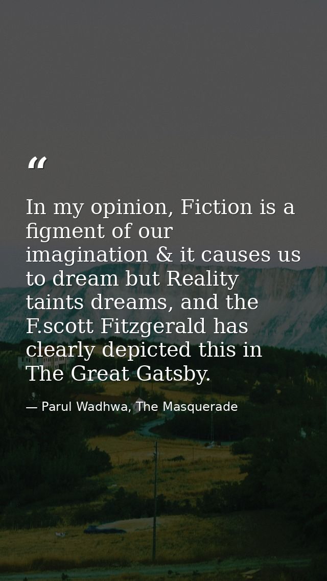 In my opinion, Fiction is a figment of our imagination & it causes us to dream but Reality taints dreams, and the F.scot — Parul Wadhwa, The Masquerade