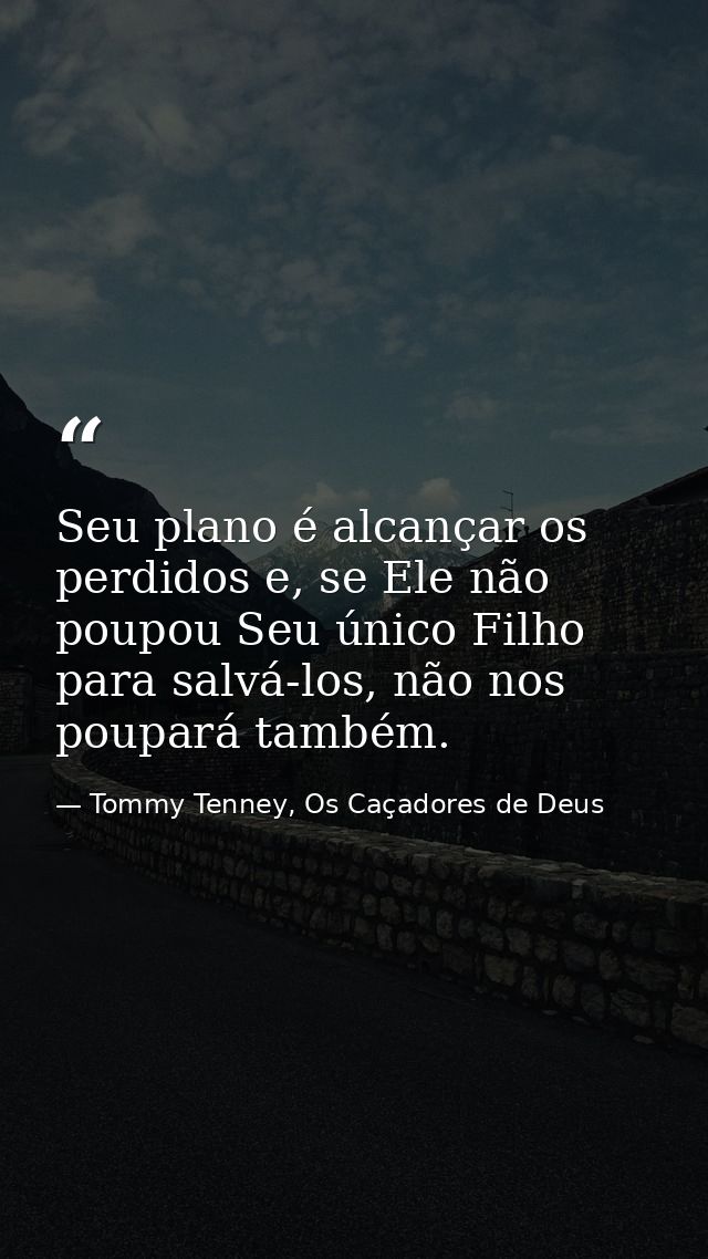 Seu plano é alcançar os perdidos e, se Ele não poupou Seu único Filho para salvá-los, não nos poupará também. — Tommy Tenney, Os Caçadores de Deus