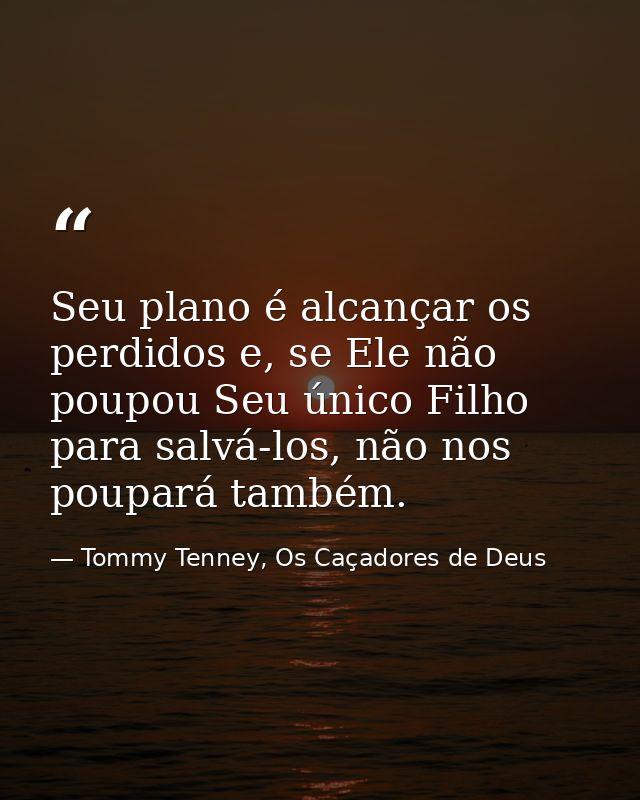 Seu plano é alcançar os perdidos e, se Ele não poupou Seu único Filho para salvá-los, não nos poupará também. — Tommy Tenney, Os Caçadores de Deus