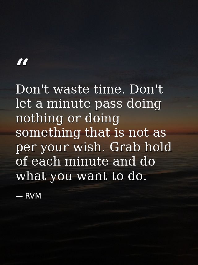 Don't waste time. Don't let a minute pass doing nothing or doing something that is not as per your wish. Grab hold of ea — RVM