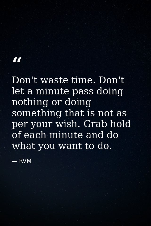 Don't waste time. Don't let a minute pass doing nothing or doing something that is not as per your wish. Grab hold of ea — RVM