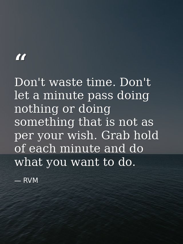 Don't waste time. Don't let a minute pass doing nothing or doing something that is not as per your wish. Grab hold of ea — RVM