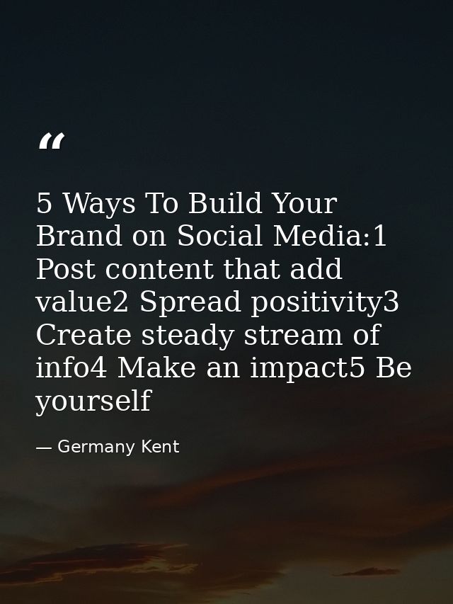 5 Ways To Build Your Brand on Social Media:1 Post content that add value2 Spread positivity3 Create steady stream of inf — Germany Kent