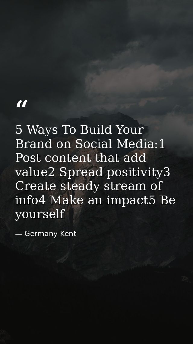 5 Ways To Build Your Brand on Social Media:1 Post content that add value2 Spread positivity3 Create steady stream of inf — Germany Kent