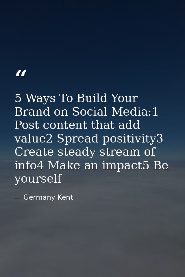 5 Ways To Build Your Brand on Social Media:1 Post content that add value2 Spread positivity3 Create steady stream of inf — Germany Kent