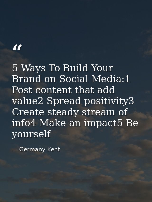 5 Ways To Build Your Brand on Social Media:1 Post content that add value2 Spread positivity3 Create steady stream of inf — Germany Kent