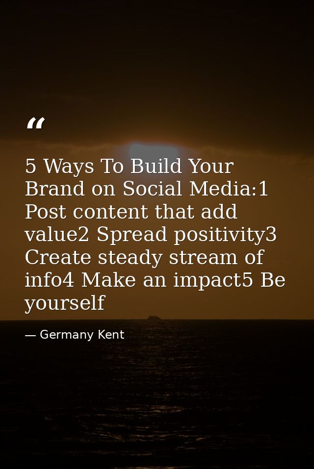 5 Ways To Build Your Brand on Social Media:1 Post content that add value2 Spread positivity3 Create steady stream of inf — Germany Kent