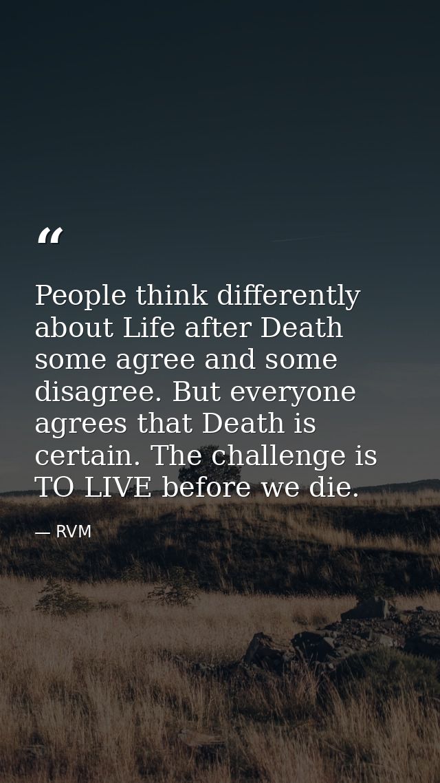 People think differently about Life after Death some agree and some disagree. But everyone agrees that Death is certain. — RVM