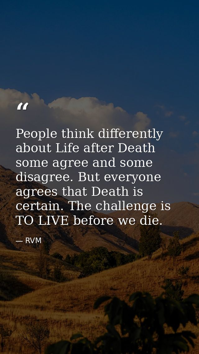People think differently about Life after Death some agree and some disagree. But everyone agrees that Death is certain. — RVM