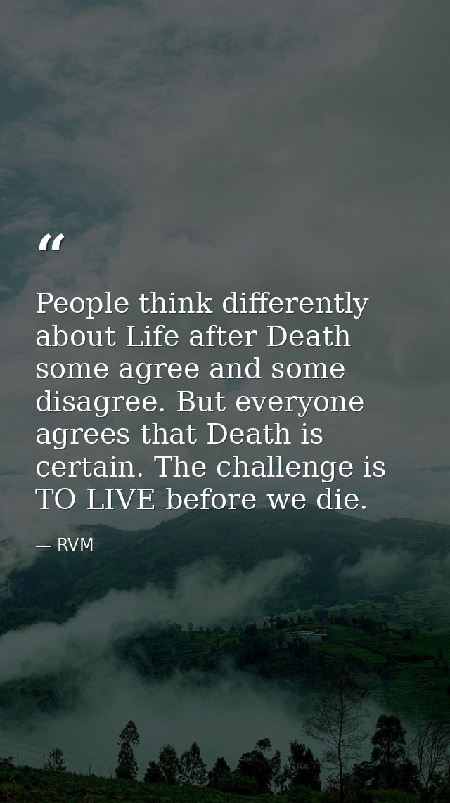 People think differently about Life after Death some agree and some disagree. But everyone agrees that Death is certain. — RVM