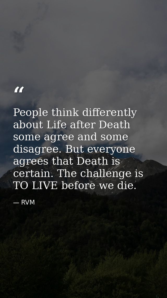 People think differently about Life after Death some agree and some disagree. But everyone agrees that Death is certain. — RVM