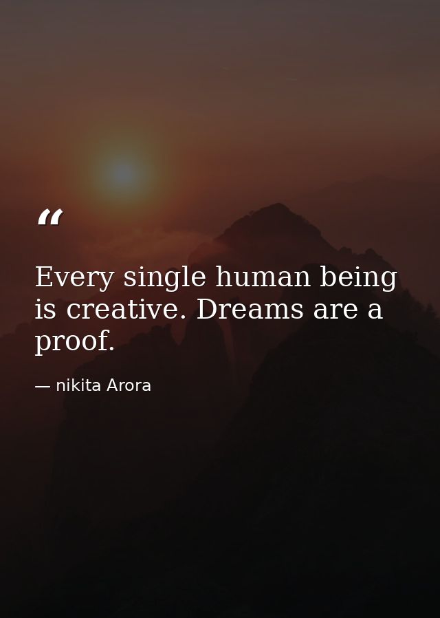 Every single human being is creative. Dreams are a proof. — nikita Arora