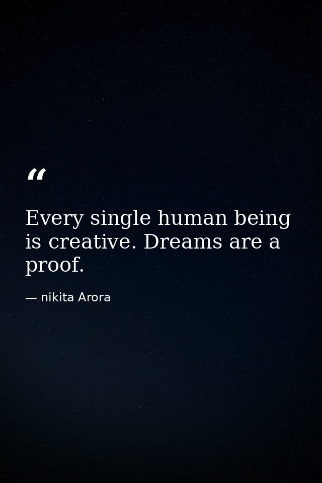 Every single human being is creative. Dreams are a proof. — nikita Arora