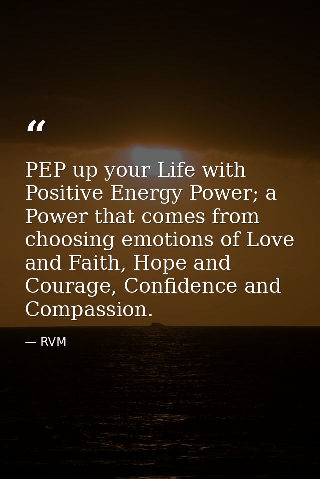 PEP up your Life with Positive Energy Power; a Power that comes from choosing emotions of Love and Faith, Hope and Coura — RVM