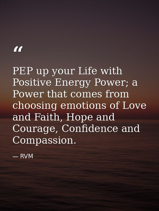 PEP up your Life with Positive Energy Power; a Power that comes from choosing emotions of Love and Faith, Hope and Coura — RVM