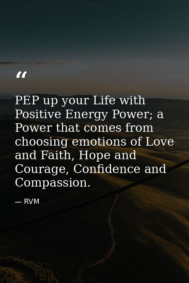 PEP up your Life with Positive Energy Power; a Power that comes from choosing emotions of Love and Faith, Hope and Coura — RVM