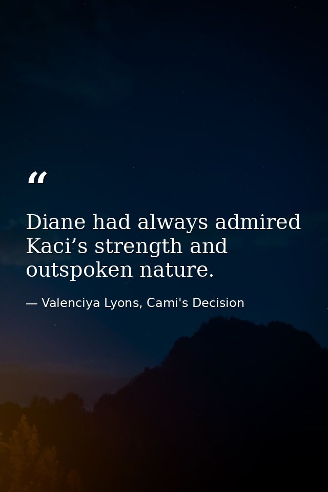 Diane had always admired Kaci’s strength and outspoken nature. — Valenciya Lyons, Cami's Decision