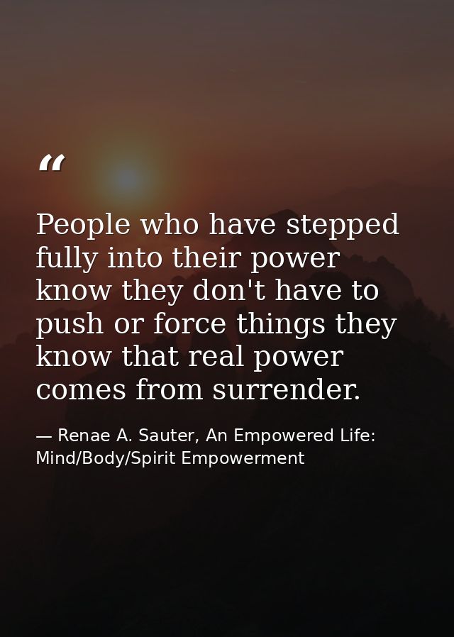 People who have stepped fully into their power know they don't have to push or force things they know that real power co — Renae A. Sauter, An Empowered Life: Mind/Body/Spirit Empowerment