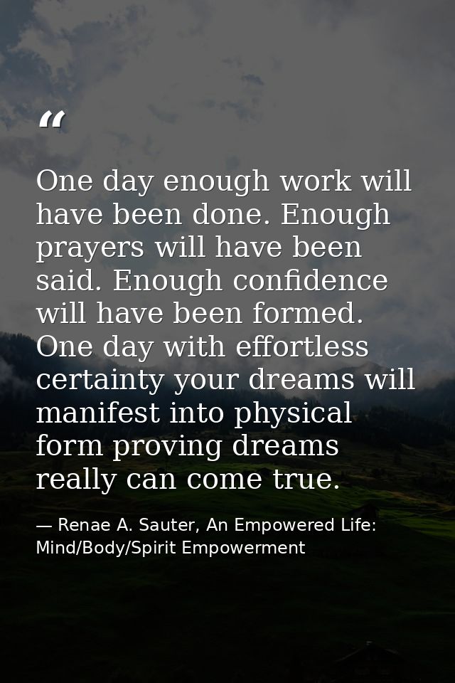 One day enough work will have been done. Enough prayers will have been said. Enough confidence will have been formed. On — Renae A. Sauter, An Empowered Life: Mind/Body/Spirit Empowerment