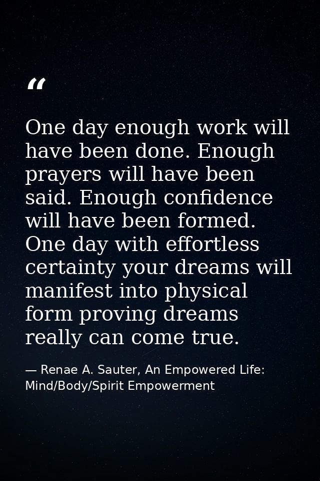 One day enough work will have been done. Enough prayers will have been said. Enough confidence will have been formed. On — Renae A. Sauter, An Empowered Life: Mind/Body/Spirit Empowerment