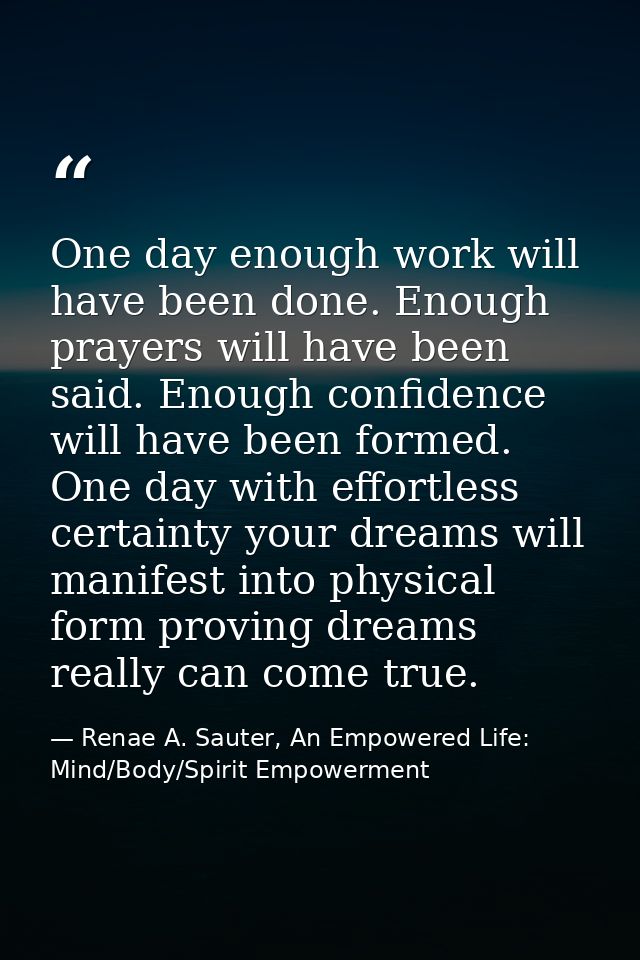 One day enough work will have been done. Enough prayers will have been said. Enough confidence will have been formed. On — Renae A. Sauter, An Empowered Life: Mind/Body/Spirit Empowerment