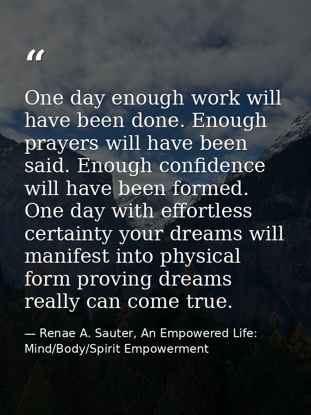 One day enough work will have been done. Enough prayers will have been said. Enough confidence will have been formed. On — Renae A. Sauter, An Empowered Life: Mind/Body/Spirit Empowerment