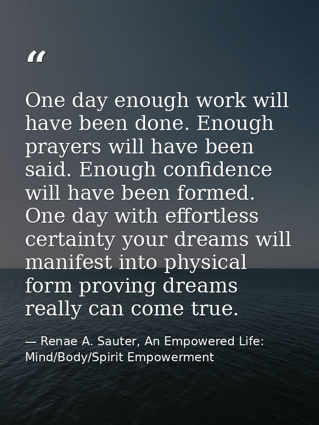One day enough work will have been done. Enough prayers will have been said. Enough confidence will have been formed. On — Renae A. Sauter, An Empowered Life: Mind/Body/Spirit Empowerment