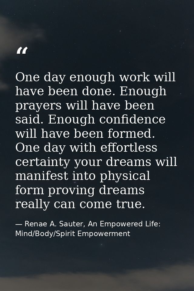 One day enough work will have been done. Enough prayers will have been said. Enough confidence will have been formed. On — Renae A. Sauter, An Empowered Life: Mind/Body/Spirit Empowerment