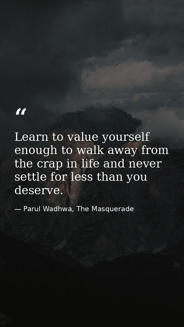 Learn to value yourself enough to walk away from the crap in life and never settle for less than you deserve. — Parul Wadhwa, The Masquerade