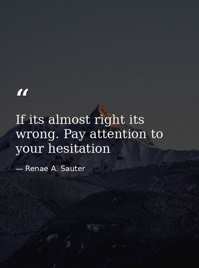 If its almost right its wrong. Pay attention to your hesitation — Renae A. Sauter
