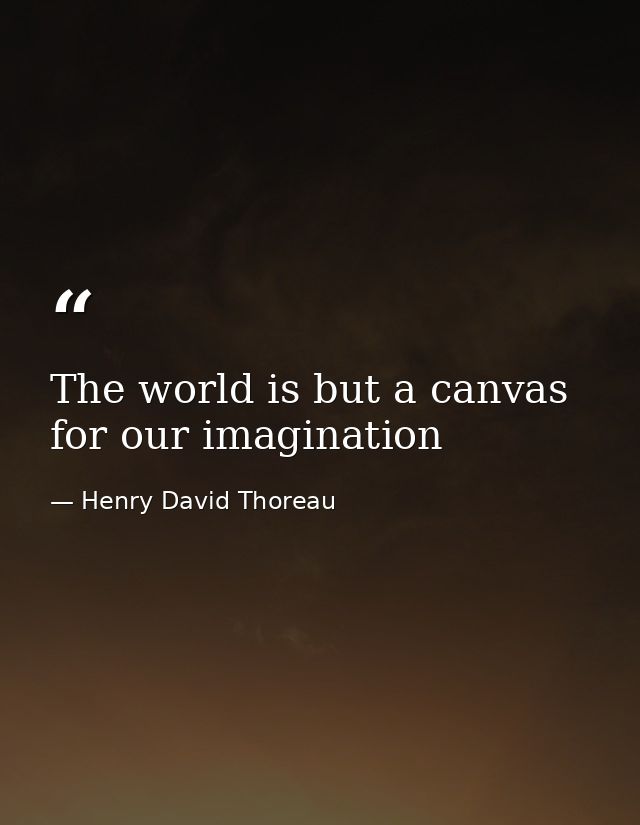The world is but a canvas for our imagination — Henry David Thoreau