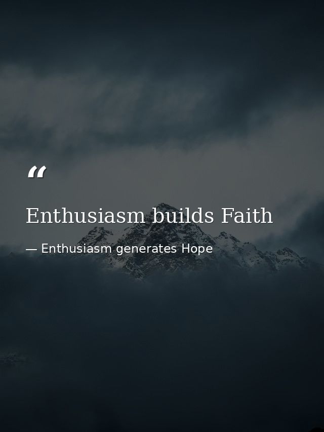 Enthusiasm builds Faith — Enthusiasm generates Hope