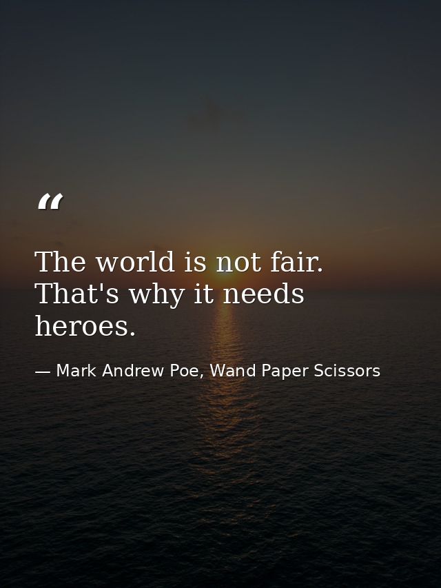 The world is not fair. That's why it needs heroes. — Mark Andrew Poe, Wand Paper Scissors