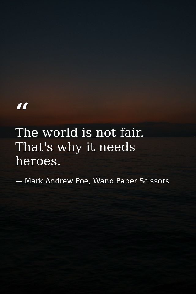 The world is not fair. That's why it needs heroes. — Mark Andrew Poe, Wand Paper Scissors