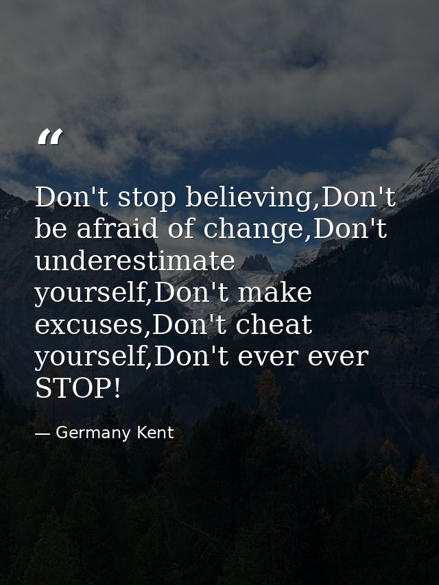 Don't stop believing,Don't be afraid of change,Don't underestimate yourself,Don't make excuses,Don't cheat yourself,Don' — Germany Kent