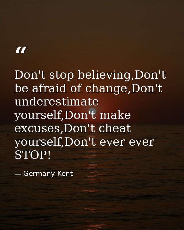Don't stop believing,Don't be afraid of change,Don't underestimate yourself,Don't make excuses,Don't cheat yourself,Don' — Germany Kent