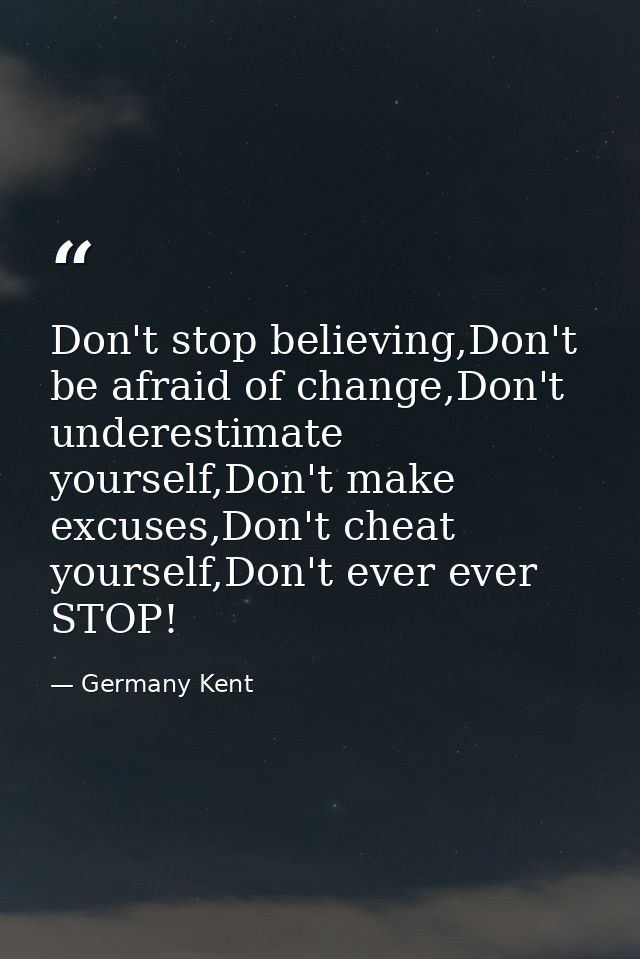 Don't stop believing,Don't be afraid of change,Don't underestimate yourself,Don't make excuses,Don't cheat yourself,Don' — Germany Kent