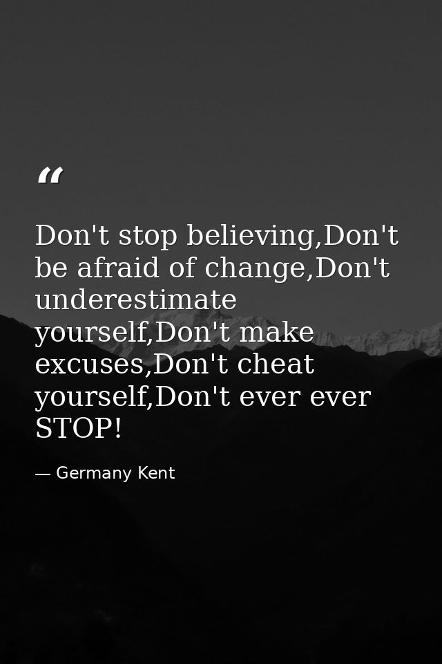 Don't stop believing,Don't be afraid of change,Don't underestimate yourself,Don't make excuses,Don't cheat yourself,Don' — Germany Kent