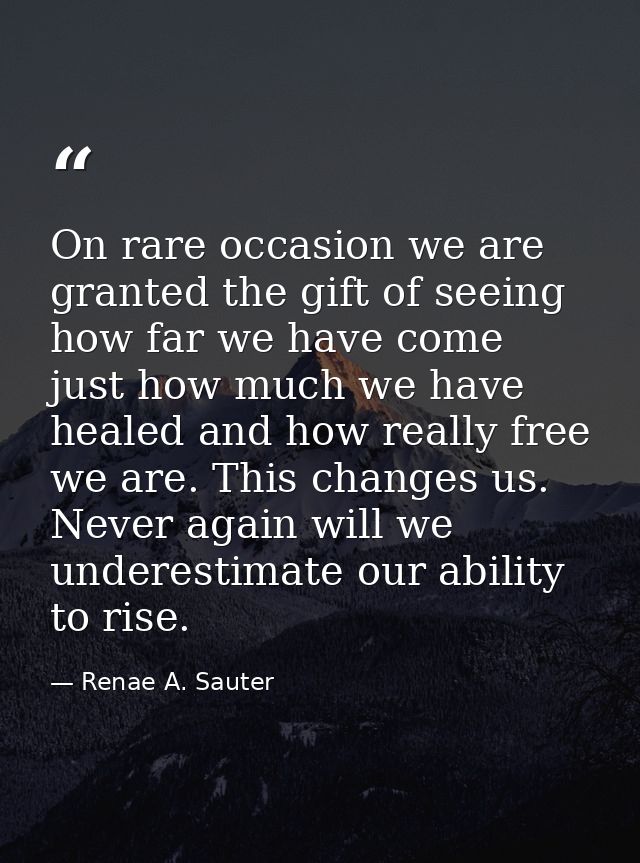 On rare occasion we are granted the gift of seeing how far we have come just how much we have healed and how really free — Renae A. Sauter