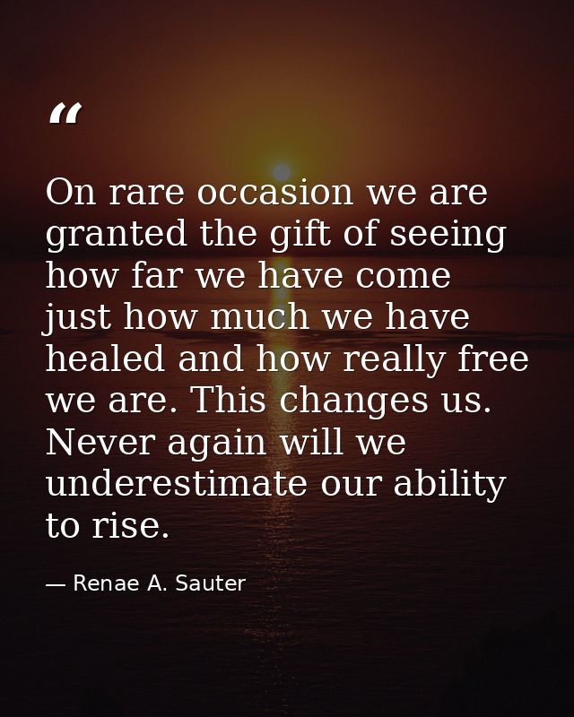 On rare occasion we are granted the gift of seeing how far we have come just how much we have healed and how really free — Renae A. Sauter