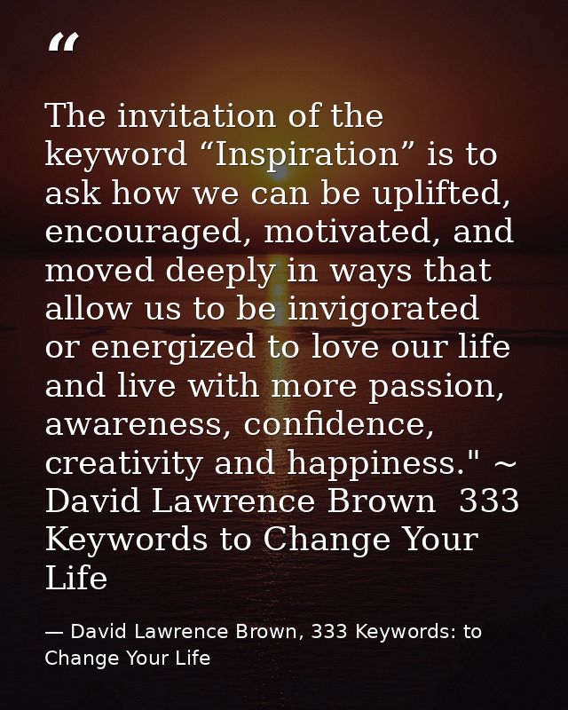 The invitation of the keyword “Inspiration” is to ask how we can be uplifted, encouraged, motivated, and moved deeply in — David Lawrence Brown, 333 Keywords: to Change Your Life