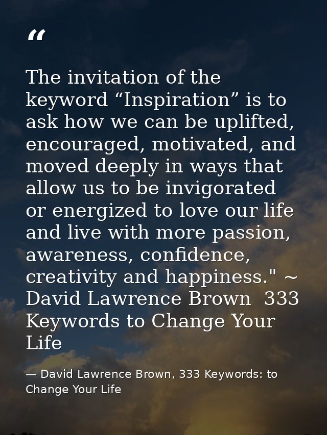 The invitation of the keyword “Inspiration” is to ask how we can be uplifted, encouraged, motivated, and moved deeply in — David Lawrence Brown, 333 Keywords: to Change Your Life