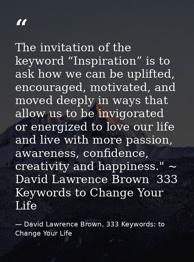 The invitation of the keyword “Inspiration” is to ask how we can be uplifted, encouraged, motivated, and moved deeply in — David Lawrence Brown, 333 Keywords: to Change Your Life