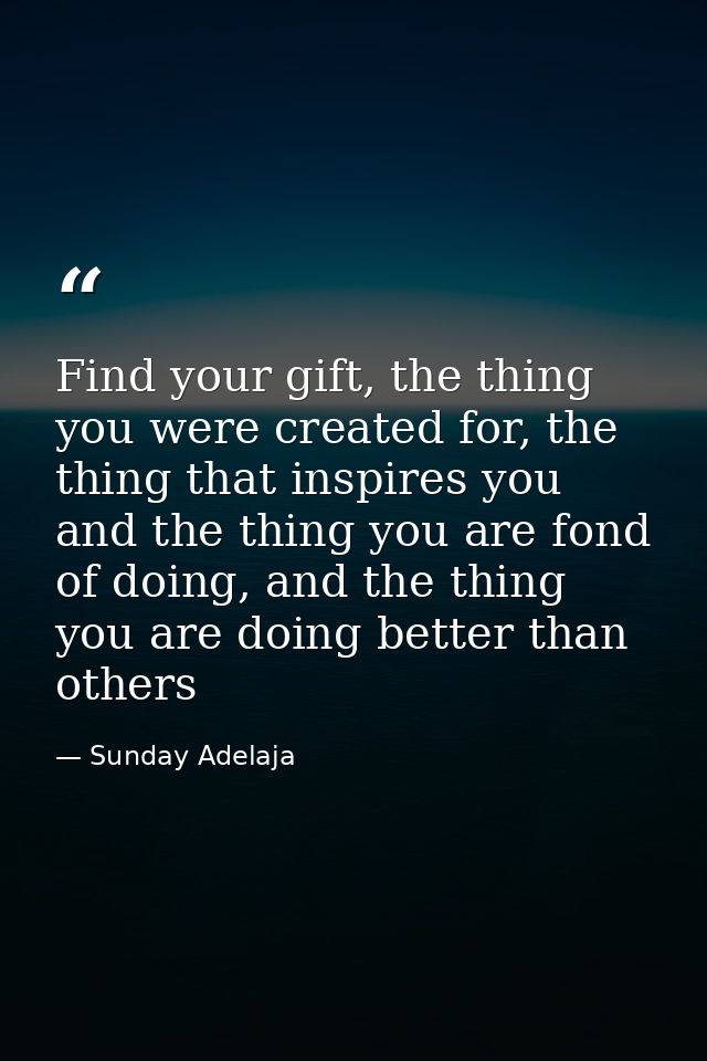 Find your gift, the thing you were created for, the thing that inspires you and the thing you are fond of doing, and the — Sunday Adelaja