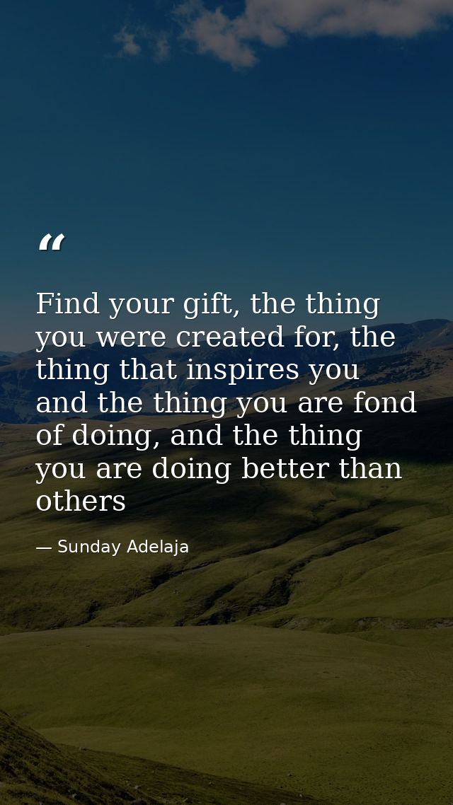 Find your gift, the thing you were created for, the thing that inspires you and the thing you are fond of doing, and the — Sunday Adelaja