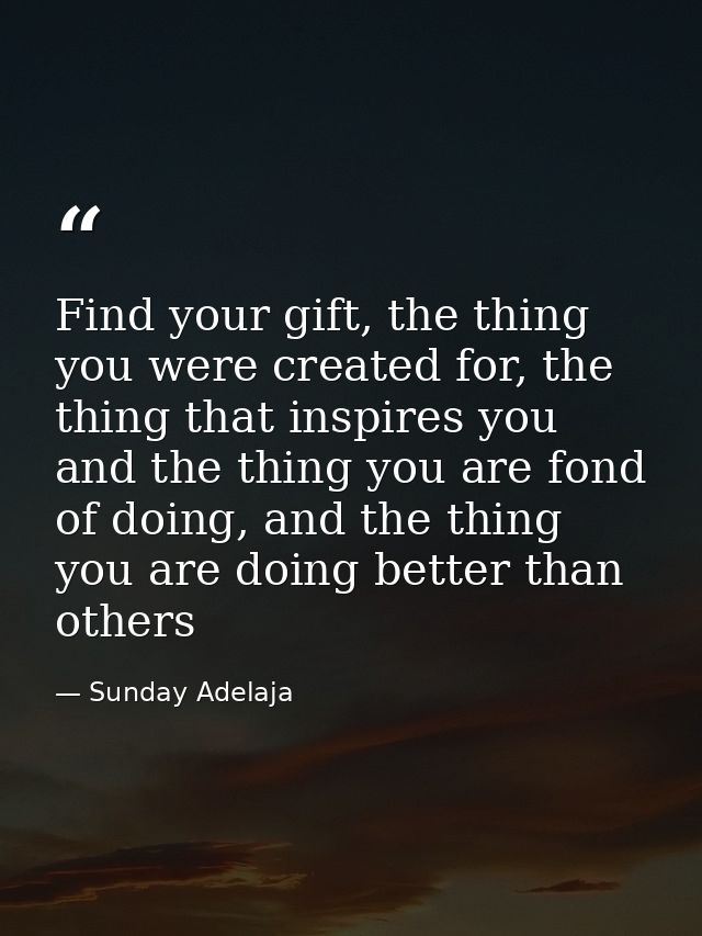 Find your gift, the thing you were created for, the thing that inspires you and the thing you are fond of doing, and the — Sunday Adelaja
