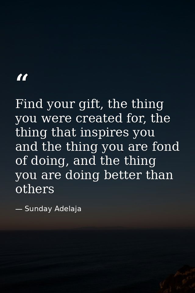 Find your gift, the thing you were created for, the thing that inspires you and the thing you are fond of doing, and the — Sunday Adelaja