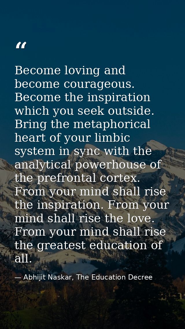 Become loving and become courageous. Become the inspiration which you seek outside. Bring the metaphorical heart of your — Abhijit Naskar, The Education Decree