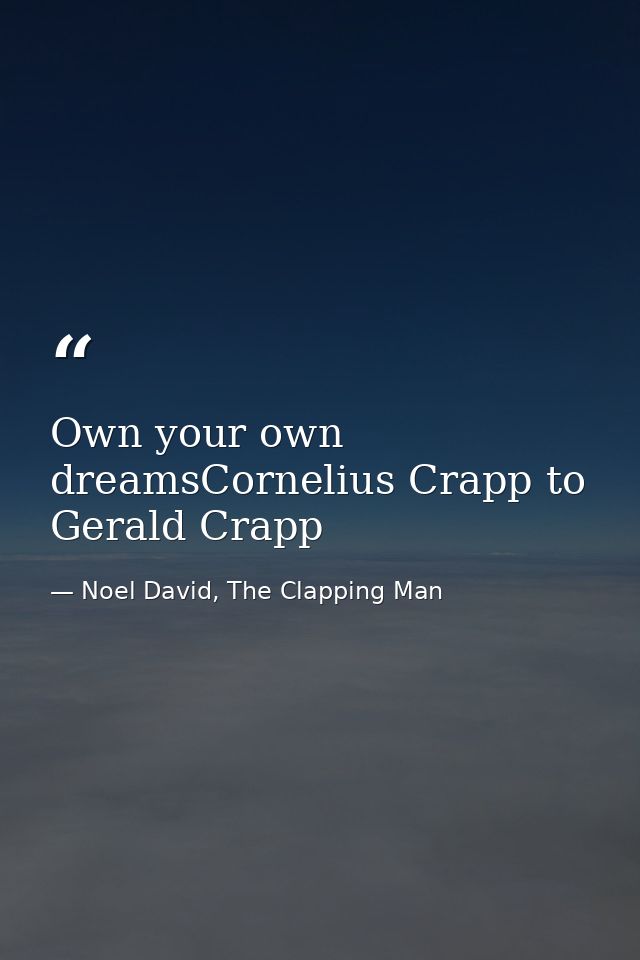 Own your own dreamsCornelius Crapp to Gerald Crapp — Noel David, The Clapping Man
