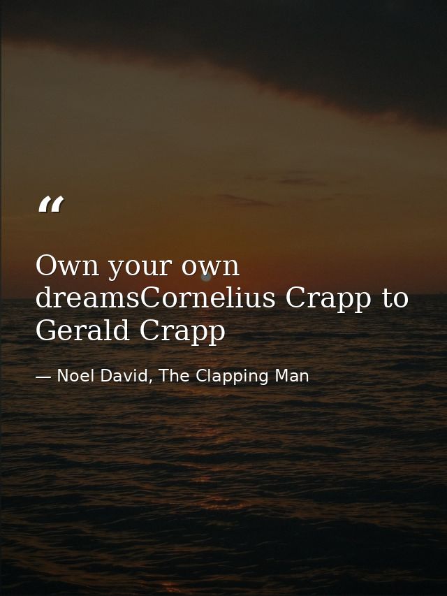 Own your own dreamsCornelius Crapp to Gerald Crapp — Noel David, The Clapping Man